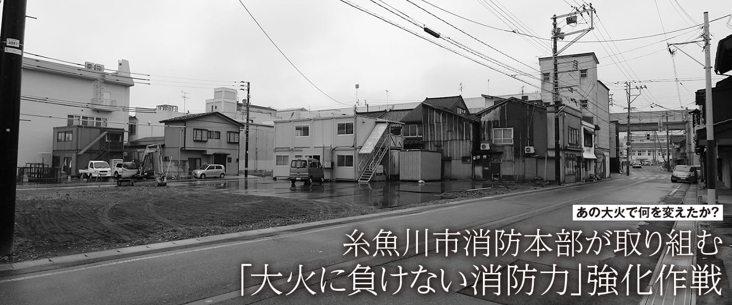 あの大火は何を変えたか？ 糸魚川市消防本部が取り組む 「大火に負けない消防力」強化作戦